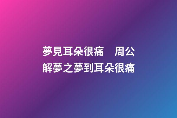 夢見耳朵很痛　周公解夢之夢到耳朵很痛